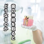 歯の神経を取るとどうなるのか